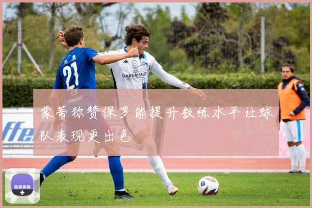 蒙蒂称赞保罗能提升教练水平让球队表现更出色